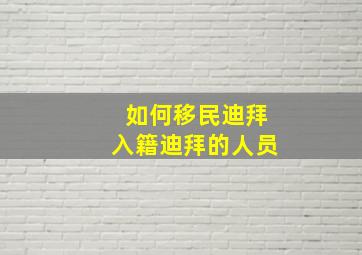 如何移民迪拜入籍迪拜的人员