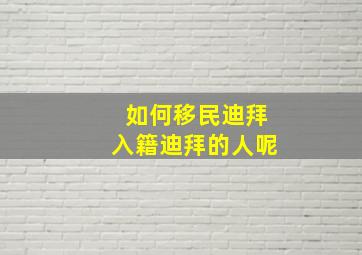 如何移民迪拜入籍迪拜的人呢