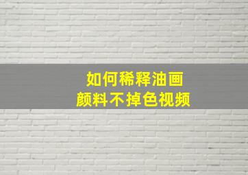 如何稀释油画颜料不掉色视频