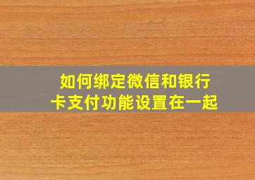 如何绑定微信和银行卡支付功能设置在一起