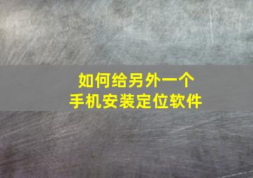 如何给另外一个手机安装定位软件