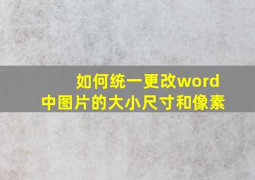 如何统一更改word中图片的大小尺寸和像素