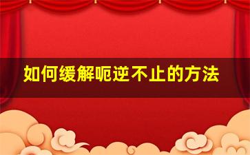 如何缓解呃逆不止的方法