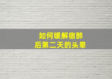 如何缓解宿醉后第二天的头晕