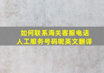 如何联系海关客服电话人工服务号码呢英文翻译