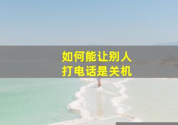 如何能让别人打电话是关机