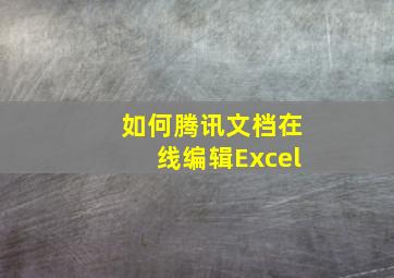 如何腾讯文档在线编辑Excel