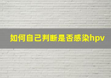 如何自己判断是否感染hpv