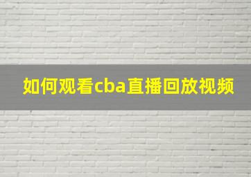 如何观看cba直播回放视频