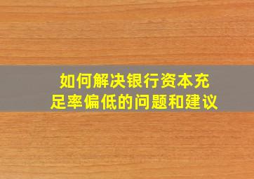 如何解决银行资本充足率偏低的问题和建议