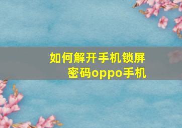 如何解开手机锁屏密码oppo手机