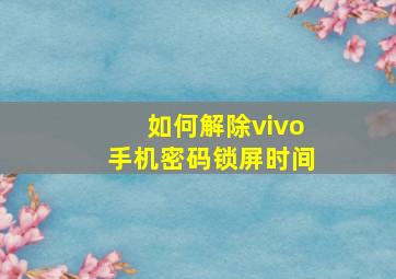 如何解除vivo手机密码锁屏时间