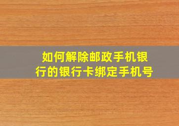 如何解除邮政手机银行的银行卡绑定手机号