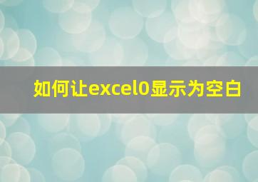 如何让excel0显示为空白