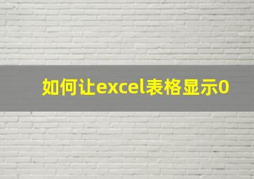 如何让excel表格显示0