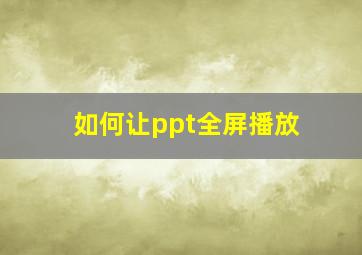 如何让ppt全屏播放