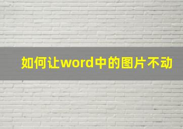 如何让word中的图片不动