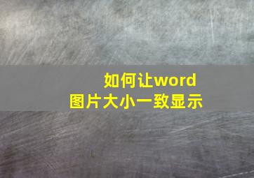 如何让word图片大小一致显示