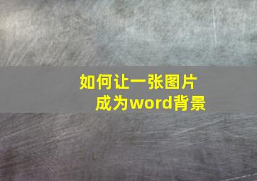 如何让一张图片成为word背景