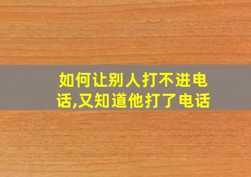 如何让别人打不进电话,又知道他打了电话