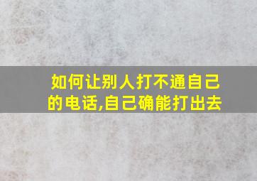 如何让别人打不通自己的电话,自己确能打出去