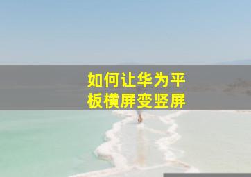 如何让华为平板横屏变竖屏