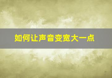 如何让声音变宽大一点