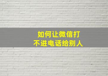 如何让微信打不进电话给别人