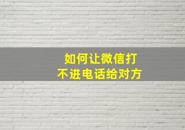 如何让微信打不进电话给对方