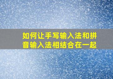 如何让手写输入法和拼音输入法相结合在一起