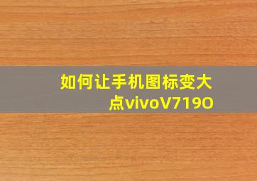 如何让手机图标变大点vivoV719O