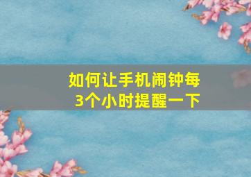 如何让手机闹钟每3个小时提醒一下