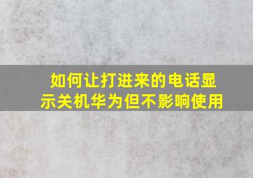 如何让打进来的电话显示关机华为但不影响使用