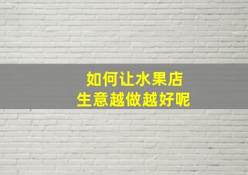 如何让水果店生意越做越好呢