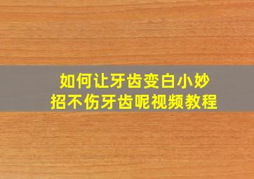 如何让牙齿变白小妙招不伤牙齿呢视频教程