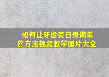 如何让牙齿变白最简单的方法视频教学图片大全