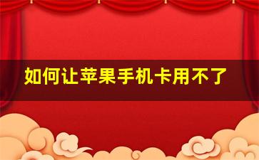 如何让苹果手机卡用不了