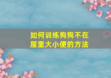 如何训练狗狗不在屋里大小便的方法