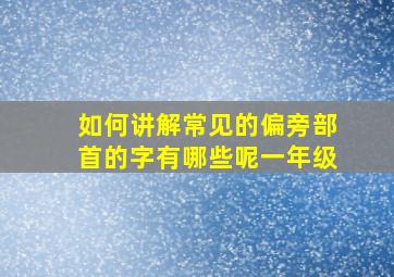 如何讲解常见的偏旁部首的字有哪些呢一年级