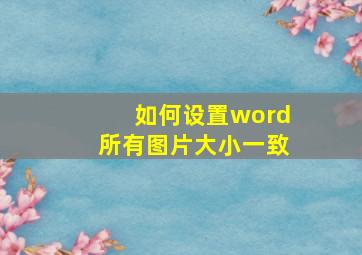 如何设置word所有图片大小一致