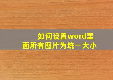 如何设置word里面所有图片为统一大小