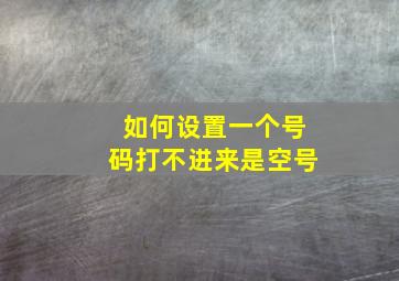 如何设置一个号码打不进来是空号