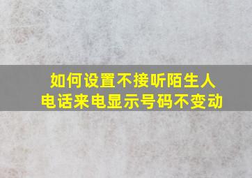 如何设置不接听陌生人电话来电显示号码不变动