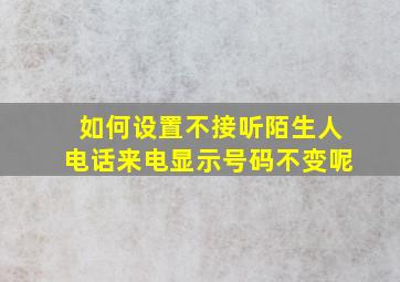 如何设置不接听陌生人电话来电显示号码不变呢