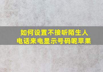 如何设置不接听陌生人电话来电显示号码呢苹果