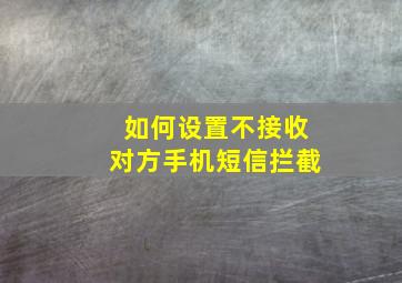 如何设置不接收对方手机短信拦截