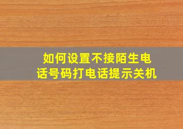 如何设置不接陌生电话号码打电话提示关机