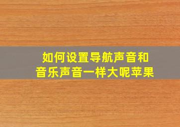 如何设置导航声音和音乐声音一样大呢苹果