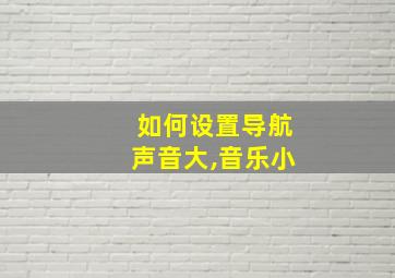 如何设置导航声音大,音乐小