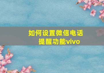 如何设置微信电话提醒功能vivo